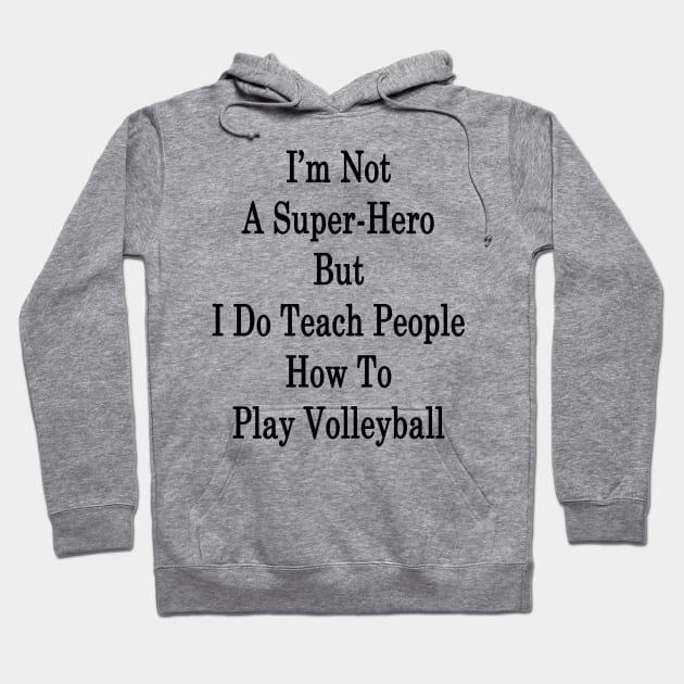 I'm Not A Super-Hero But I Do Teach People How To Play Volleyball Hoodie by supernova23